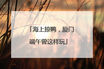 海上掠鸭，厦门端午曾这样玩