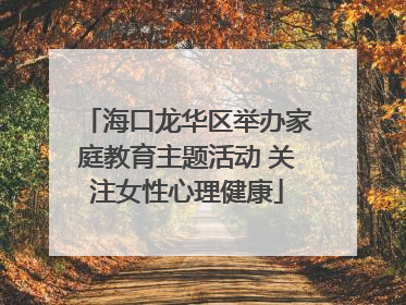 海口龙华区举办家庭教育主题活动 关注女性心理健康