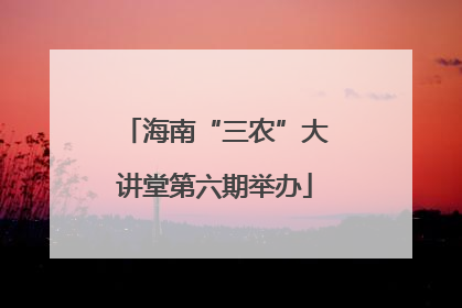 海南“三农”大讲堂第六期举办