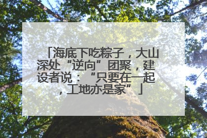 海底下吃粽子，大山深处“逆向”团聚，建设者说：“只要在一起，工地亦是家”