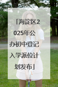 海淀区2025年公办初中登记入学派位计划发布