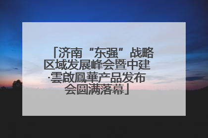 济南“东强”战略区域发展峰会暨中建·雲啟鳳華产品发布会圆满落幕