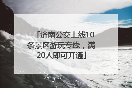 济南公交上线10条景区游玩专线，满20人即可开通