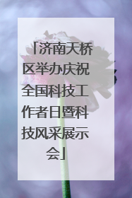 济南天桥区举办庆祝全国科技工作者日暨科技风采展示会