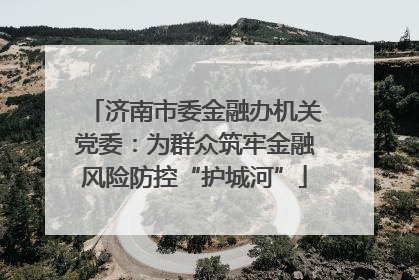 济南市委金融办机关党委：为群众筑牢金融风险防控“护城河”