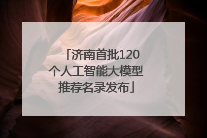 济南首批120个人工智能大模型推荐名录发布