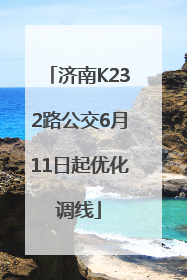 济南K232路公交6月11日起优化调线
