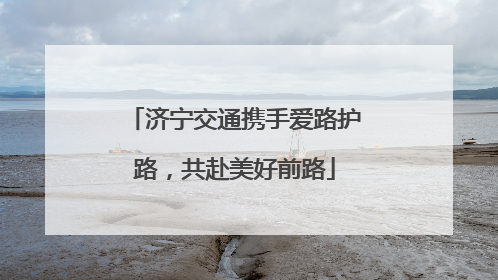 济宁交通携手爱路护路，共赴美好前路