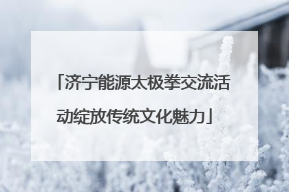 济宁能源太极拳交流活动绽放传统文化魅力