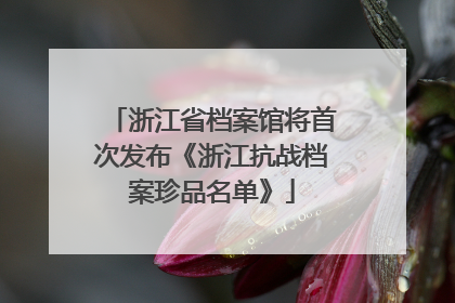 浙江省档案馆将首次发布《浙江抗战档案珍品名单》