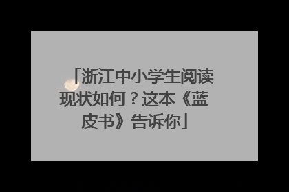 浙江中小学生阅读现状如何？这本《蓝皮书》告诉你