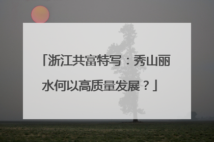 浙江共富特写：秀山丽水何以高质量发展？
