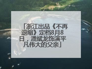 浙江出品《不再退缩》定档8月8日，潘斌龙饰演平凡伟大的父亲