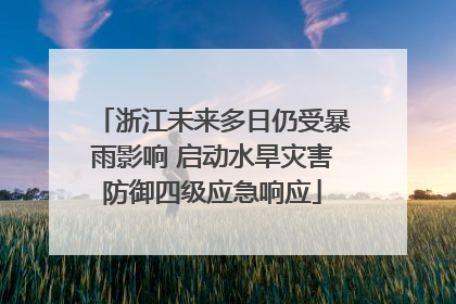 浙江未来多日仍受暴雨影响 启动水旱灾害防御四级应急响应