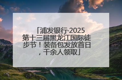 浦发银行·2025第十三届黑龙江国际徒步节！装备包发放首日，千余人领取