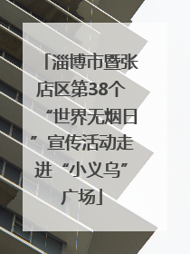 淄博市暨张店区第38个“世界无烟日”宣传活动走进“小义乌”广场