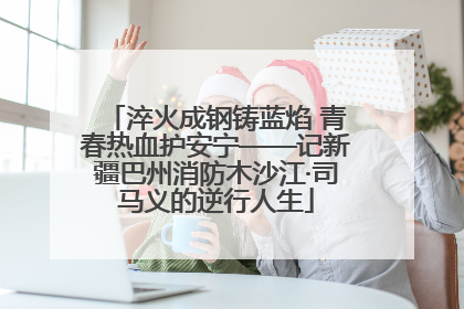淬火成钢铸蓝焰 青春热血护安宁——记新疆巴州消防木沙江·司马义的逆行人生
