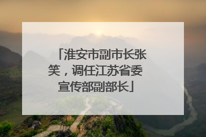淮安市副市长张笑，调任江苏省委宣传部副部长