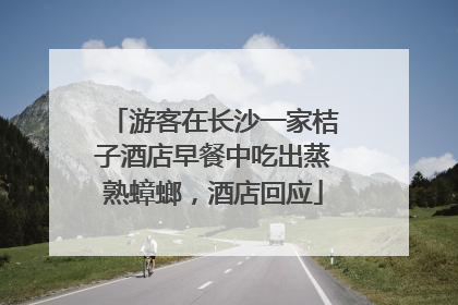 游客在长沙一家桔子酒店早餐中吃出蒸熟蟑螂，酒店回应