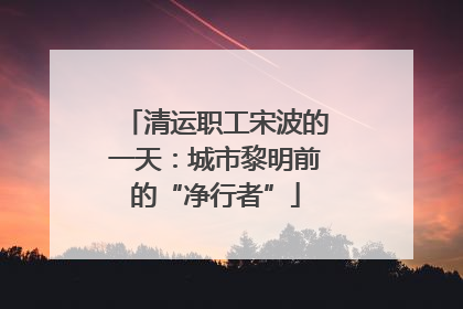 清运职工宋波的一天：城市黎明前的“净行者”
