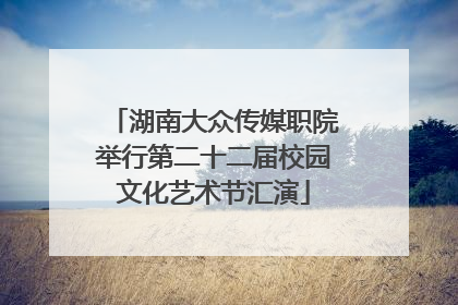 湖南大众传媒职院举行第二十二届校园文化艺术节汇演