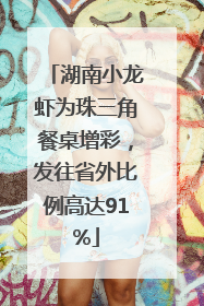 湖南小龙虾为珠三角餐桌增彩，发往省外比例高达91%