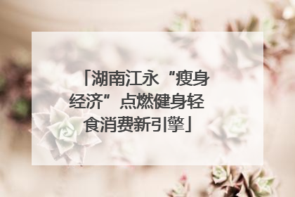 湖南江永“瘦身经济”点燃健身轻食消费新引擎