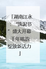 湖南江永：“洗泥节”盛大开幕 千年瑶韵绽放新活力