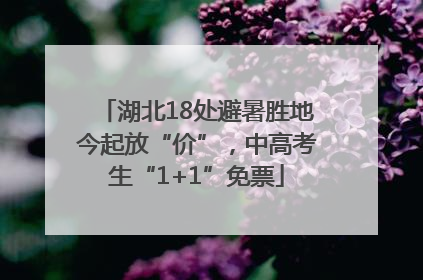 湖北18处避暑胜地今起放“价”，中高考生“1+1”免票