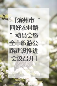 滨州市“四好农村路”动员会暨全市旅游公路建设推进会议召开