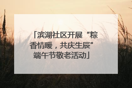 滨湖社区开展“粽香情暖，共庆生辰”端午节敬老活动