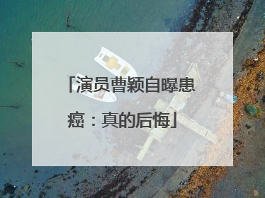 演员曹颖自曝患癌：真的后悔