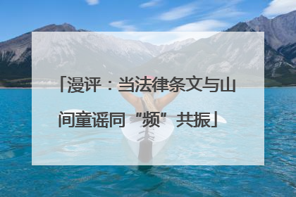 漫评：当法律条文与山间童谣同“频”共振