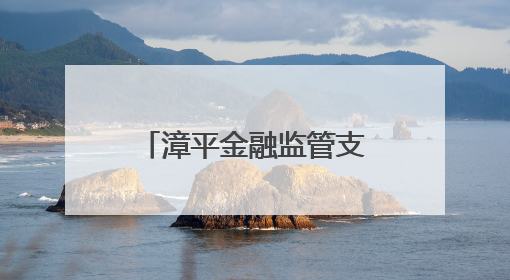 漳平金融监管支局：数字赋能普惠金融 激发县域经济新动能
