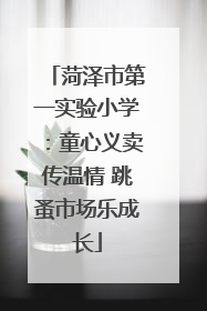 菏泽市第一实验小学：童心义卖传温情 跳蚤市场乐成长