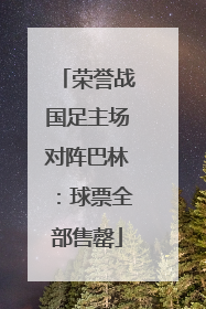 荣誉战国足主场对阵巴林：球票全部售罄