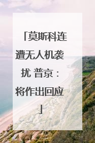 莫斯科连遭无人机袭扰 普京：将作出回应
