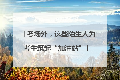考场外，这些陌生人为考生筑起“加油站”