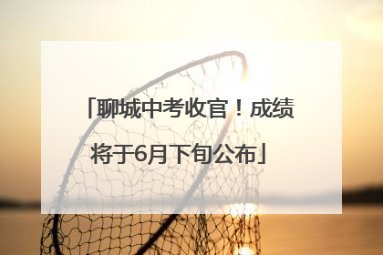 聊城中考收官！成绩将于6月下旬公布