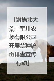 聚焦北大荒｜军川农场有限公司开展禁种铲毒排查宣传行动