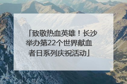 致敬热血英雄！长沙举办第22个世界献血者日系列庆祝活动