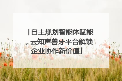 自主规划智能体赋能，云知声兽牙平台解锁企业协作新价值