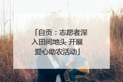 自贡：志愿者深入田间地头 开展爱心助农活动