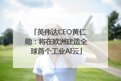 英伟达CEO黄仁勋：将在欧洲建造全球首个工业AI云