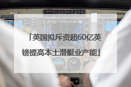 英国拟斥资超60亿英镑提高本土潜艇业产能