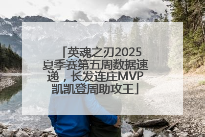 英魂之刃2025夏季赛第五周数据速递，长发连庄MVP凯凯登周助攻王