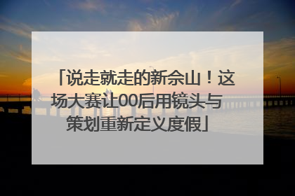 说走就走的新佘山！这场大赛让00后用镜头与策划重新定义度假
