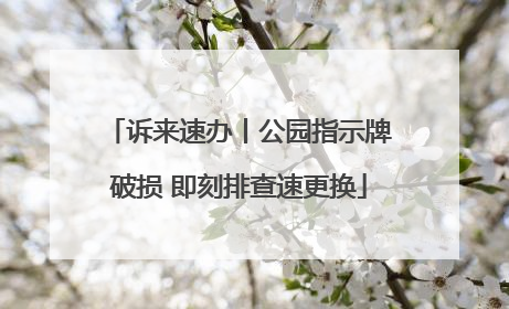 诉来速办丨公园指示牌破损 即刻排查速更换