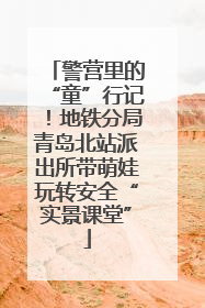 警营里的“童”行记！地铁分局青岛北站派出所带萌娃玩转安全“实景课堂”