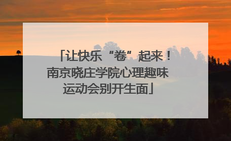 让快乐“卷”起来！南京晓庄学院心理趣味运动会别开生面